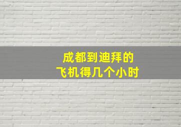 成都到迪拜的飞机得几个小时