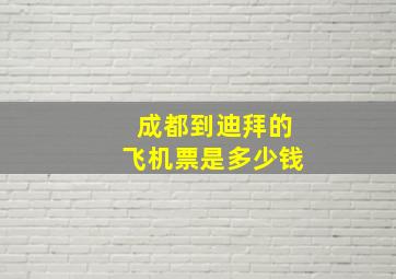 成都到迪拜的飞机票是多少钱