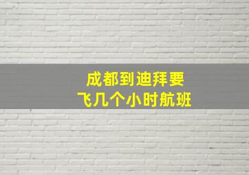 成都到迪拜要飞几个小时航班