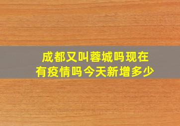 成都又叫蓉城吗现在有疫情吗今天新增多少