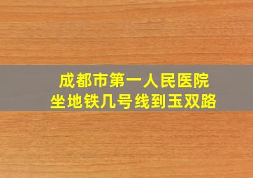 成都市第一人民医院坐地铁几号线到玉双路