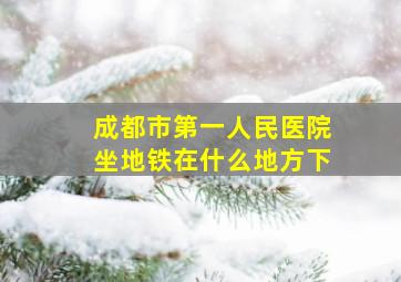 成都市第一人民医院坐地铁在什么地方下