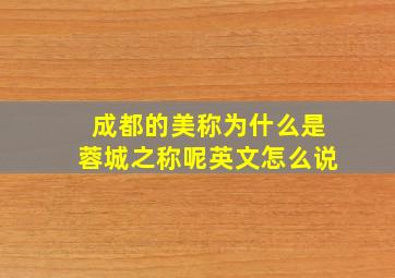 成都的美称为什么是蓉城之称呢英文怎么说