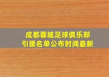 成都蓉城足球俱乐部引援名单公布时间最新