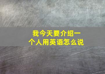 我今天要介绍一个人用英语怎么说