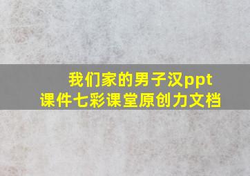 我们家的男子汉ppt课件七彩课堂原创力文档