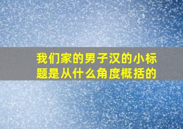 我们家的男子汉的小标题是从什么角度概括的