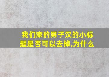 我们家的男子汉的小标题是否可以去掉,为什么