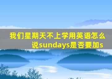 我们星期天不上学用英语怎么说sundays是否要加s