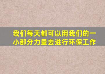 我们每天都可以用我们的一小部分力量去进行环保工作