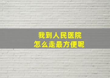 我到人民医院怎么走最方便呢