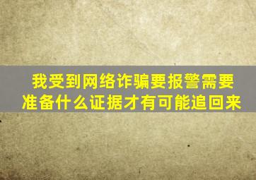 我受到网络诈骗要报警需要准备什么证据才有可能追回来