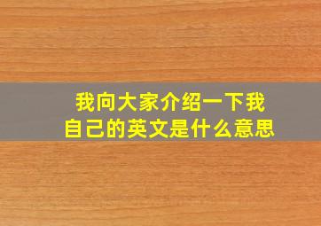 我向大家介绍一下我自己的英文是什么意思