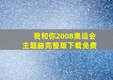 我和你2008奥运会主题曲完整版下载免费