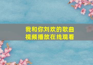 我和你刘欢的歌曲视频播放在线观看