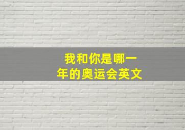 我和你是哪一年的奥运会英文