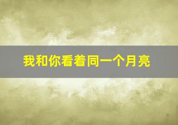 我和你看着同一个月亮