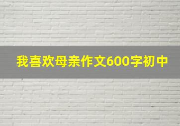 我喜欢母亲作文600字初中