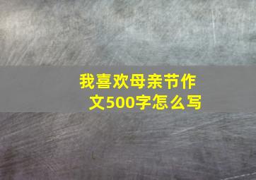 我喜欢母亲节作文500字怎么写