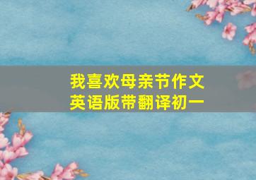 我喜欢母亲节作文英语版带翻译初一