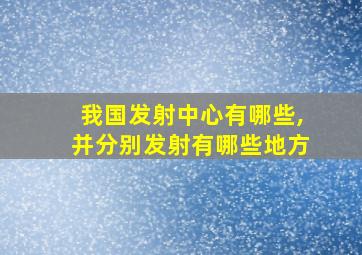 我国发射中心有哪些,并分别发射有哪些地方