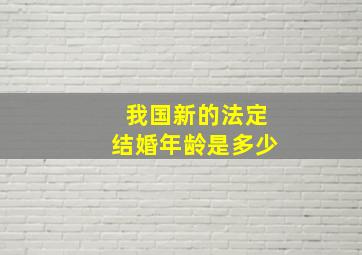 我国新的法定结婚年龄是多少