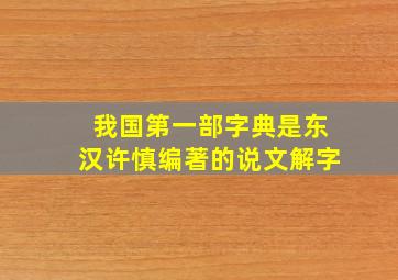 我国第一部字典是东汉许慎编著的说文解字