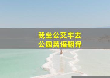 我坐公交车去公园英语翻译