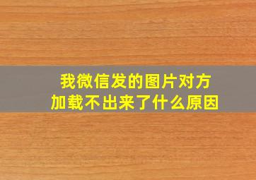 我微信发的图片对方加载不出来了什么原因