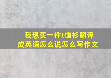 我想买一件t恤衫翻译成英语怎么说怎么写作文