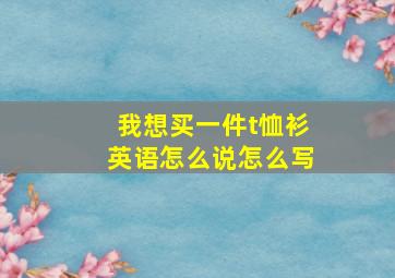 我想买一件t恤衫英语怎么说怎么写