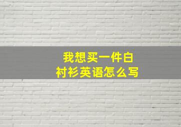 我想买一件白衬衫英语怎么写