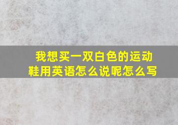 我想买一双白色的运动鞋用英语怎么说呢怎么写