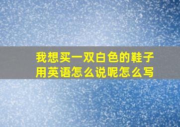 我想买一双白色的鞋子用英语怎么说呢怎么写