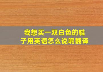 我想买一双白色的鞋子用英语怎么说呢翻译