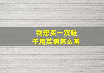 我想买一双鞋子用英语怎么写