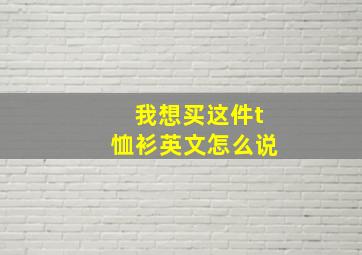 我想买这件t恤衫英文怎么说