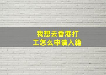 我想去香港打工怎么申请入籍