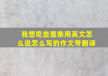 我想吃些面条用英文怎么说怎么写的作文带翻译