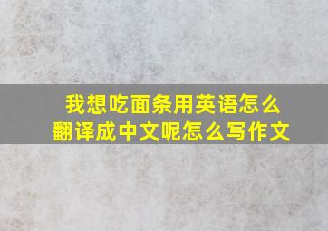 我想吃面条用英语怎么翻译成中文呢怎么写作文