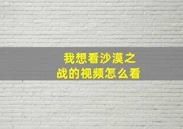 我想看沙漠之战的视频怎么看