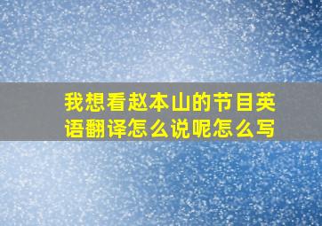 我想看赵本山的节目英语翻译怎么说呢怎么写