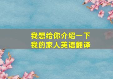 我想给你介绍一下我的家人英语翻译