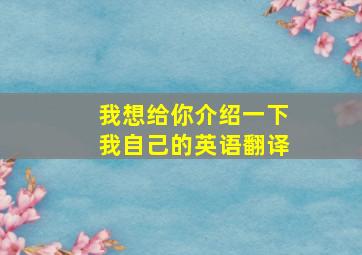 我想给你介绍一下我自己的英语翻译