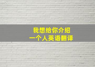 我想给你介绍一个人英语翻译