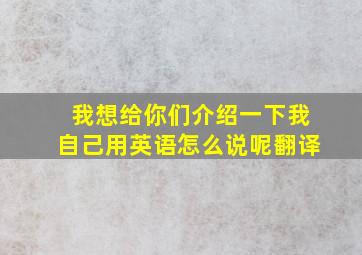 我想给你们介绍一下我自己用英语怎么说呢翻译