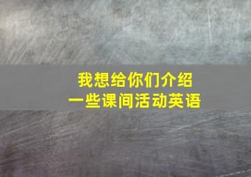 我想给你们介绍一些课间活动英语