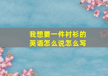 我想要一件衬衫的英语怎么说怎么写