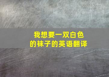 我想要一双白色的袜子的英语翻译