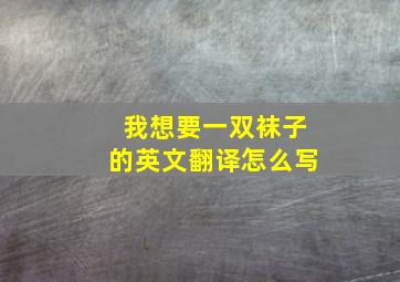 我想要一双袜子的英文翻译怎么写